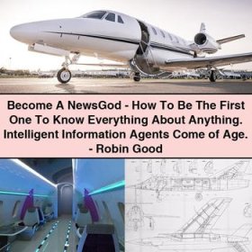 Become A NewsGod-How To Be The First One To Know Everything About Anything. Intelligent Information Agents Come of Age.-Robin Good