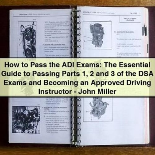 How to Pass the ADI Exams: The Essential Guide to Passing Parts 1 2 and 3 of the DSA Exams and Becoming an Approved Driving Instructor - John Miller