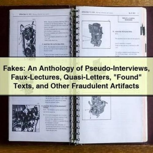 Fakes: An Anthology of Pseudo-Interviews Faux-Lectures Quasi-Letters "Found" Texts and Other Fraudulent Artifacts