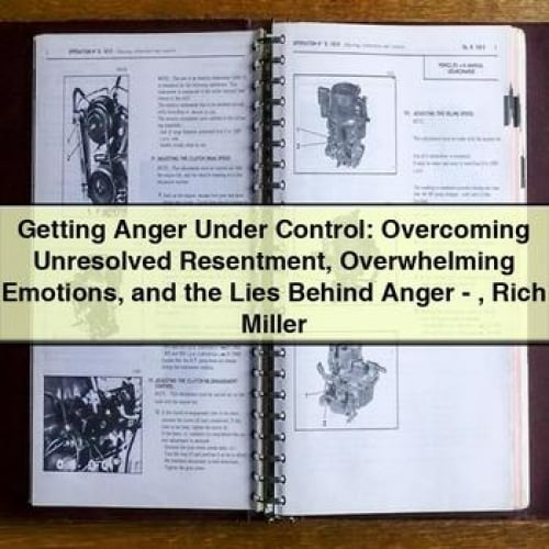 Getting Anger Under Control: Overcoming Unresolved Resentment Overwhelming Emotions and the Lies Behind Anger - Rich Miller