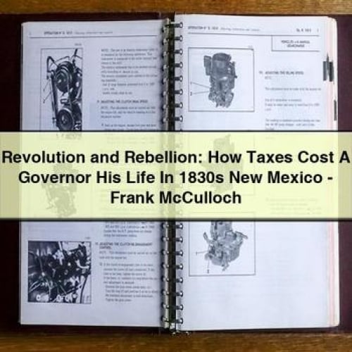 Revolution and Rebellion: How Taxes Cost A Governor His Life In 1830s New Mexico - Frank McCulloch