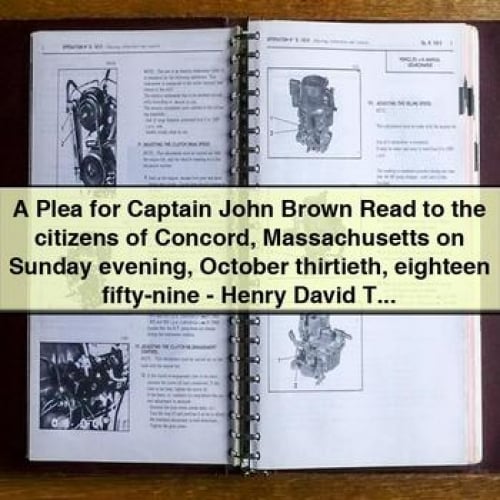 A Plea for Captain John Brown Read to the citizens of Concord Massachusetts on Sunday evening October thirtieth eighteen fifty-nine - Henry David Thoreau