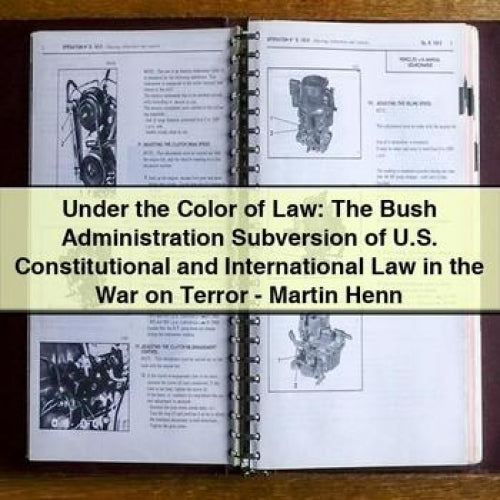 Under the Color of Law: The Bush Administration Subversion of U.S. Constitutional and International Law in the War on Terror - Martin Henn